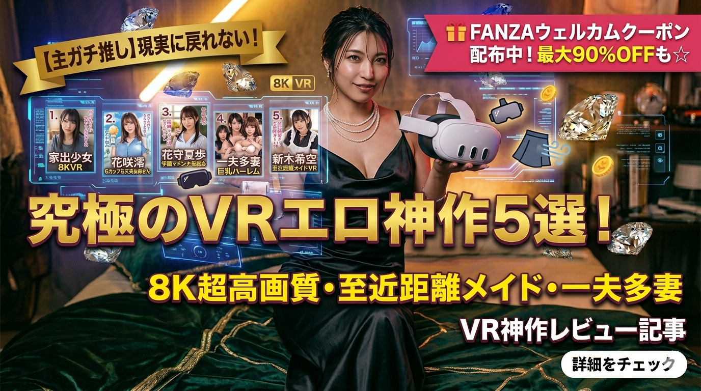 【主ガチ推し】現実に戻れない！究極のVRエロ神作5選。8K超高画質・至近距離メイド・一夫多妻ハーレムまで【最新作】